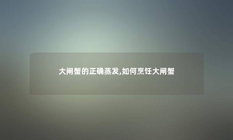大闸蟹的正确蒸发,如何烹饪大闸蟹