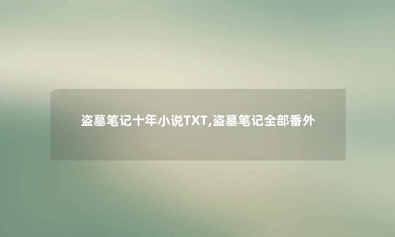 盗墓笔记十年小说TXT,盗墓笔记整理的番外 盗墓笔记十年小说TXT,盗墓笔记整理的番外