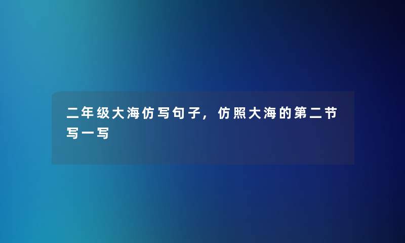 二年级大海仿写句子,仿照大海的第二节写一写
