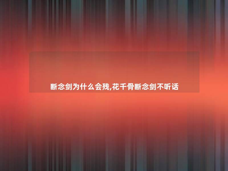 断念剑为什么会残,花千骨断念剑不听话 断念剑为什么会残,花千骨断念剑不听话