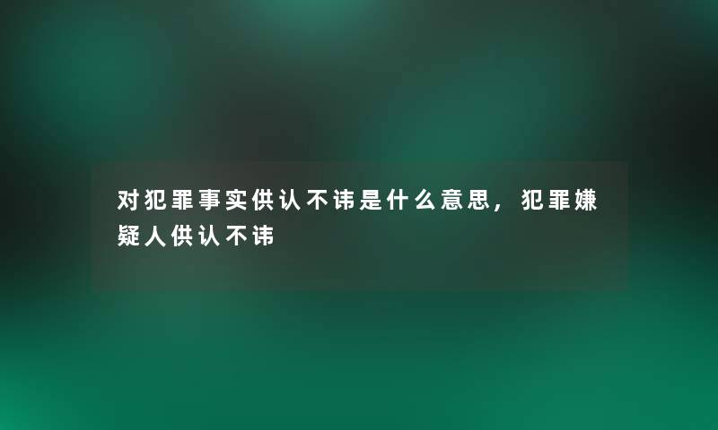 对犯罪事实供认不讳是什么意思,犯罪嫌疑人供认不讳
