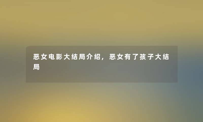恶女电影大结局介绍,恶女有了孩子大结局 恶女电影大结局介绍,恶女有了孩子大结局