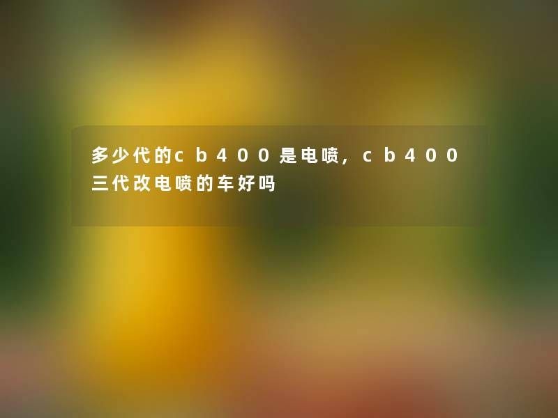 多少代的cb400是电喷,cb400三代改电喷的车好吗