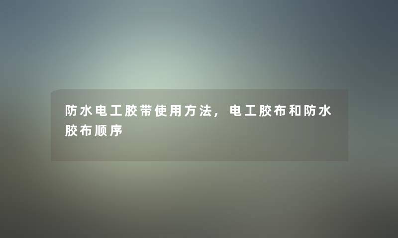 防水电工胶带使用方法,电工胶布和防水胶布顺序