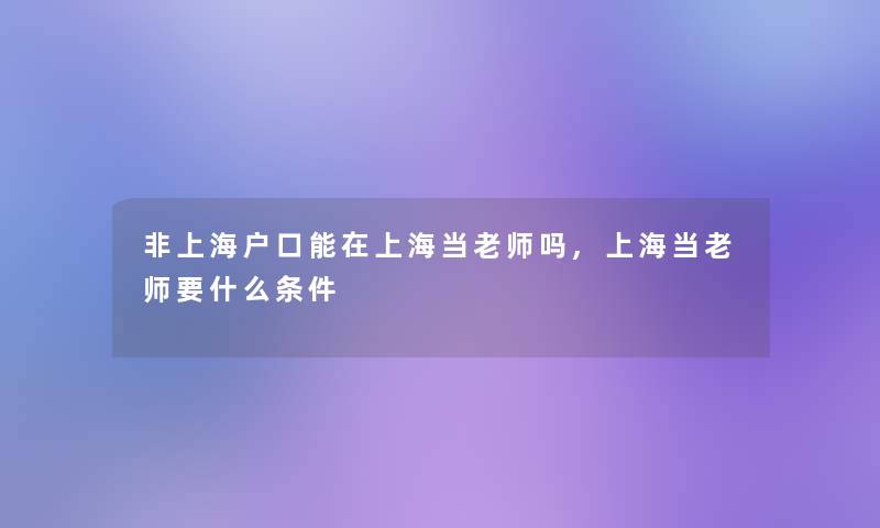 非上海户口能在上海当老师吗,上海当老师要什么条件