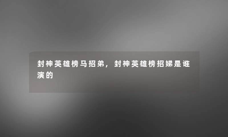 封神英雄榜马招弟,封神英雄榜招娣是谁演的