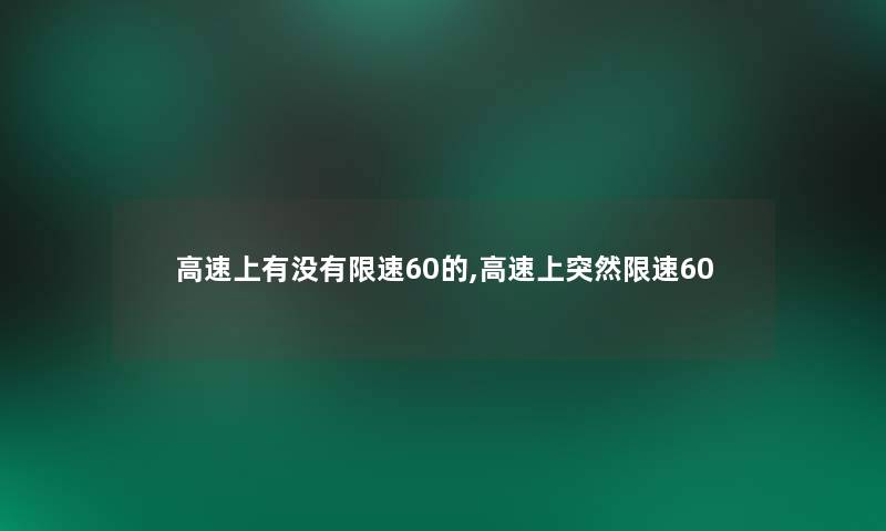 高速上有没有限速60的,高速上突然限速60 高速上有没有限速60的,高速上突然限速60