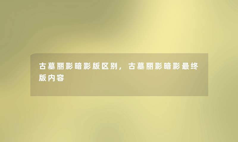 古墓丽影暗影版区别,古墓丽影暗影终版内容 古墓丽影暗影版区别,古墓丽影暗影终版内容