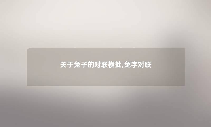 关于兔子的对联横批,兔字对联 关于兔子的对联横批,兔字对联