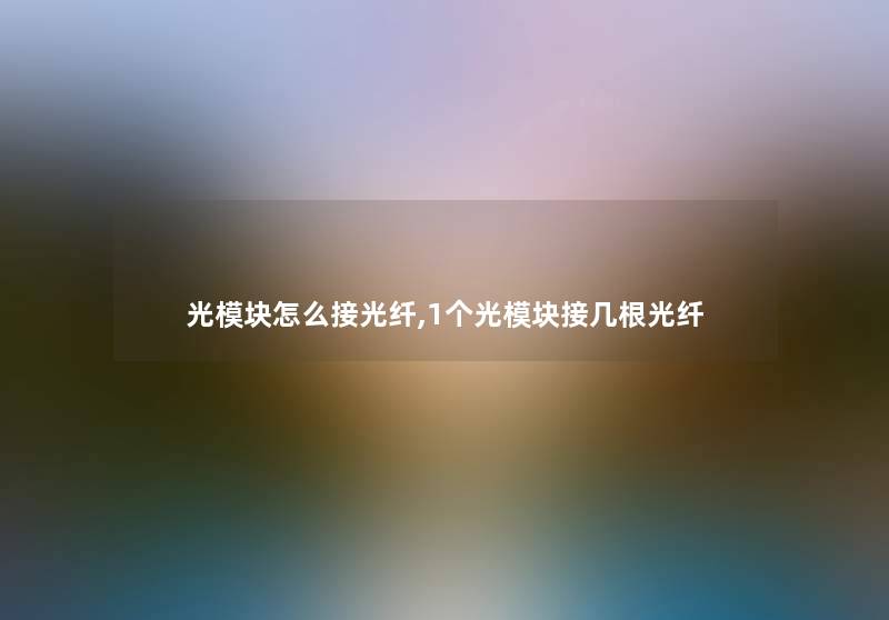 光模块怎么接光纤,1个光模块接几根光纤 光模块怎么接光纤,1个光模块接几根光纤