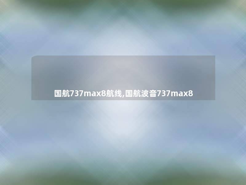 国航737max8航线,国航波音737max8