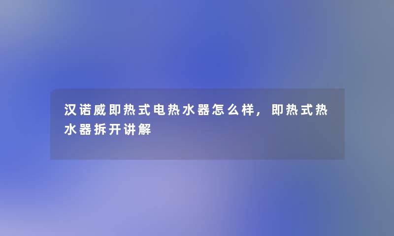 汉诺威即热式电热水器怎么样,即热式热水器拆开讲解 汉诺威即热式电热水器怎么样,即热式热水器拆开讲解