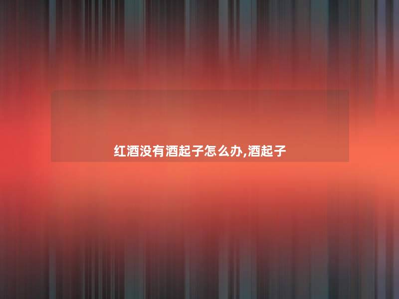 红酒没有酒起子怎么办,酒起子 红酒没有酒起子怎么办,酒起子