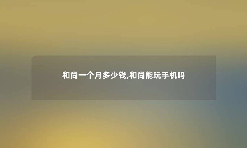 和尚一个月多少钱,和尚能玩手机吗 和尚一个月多少钱,和尚能玩手机吗