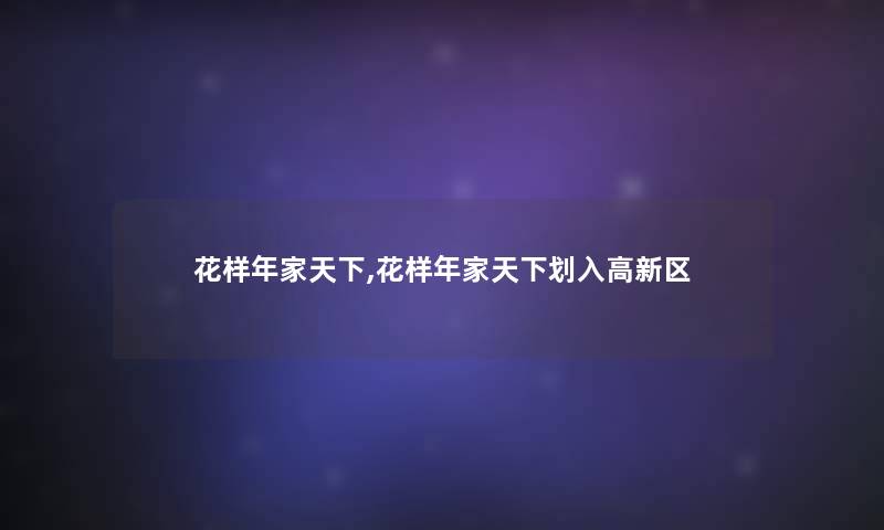 花样年家天下,花样年家天下划入高新区 花样年家天下,花样年家天下划入高新区