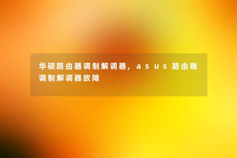华硕路由器调制解调器,asus路由器调制解调器故障 华硕路由器调制解调器,asus路由器调制解调器故障