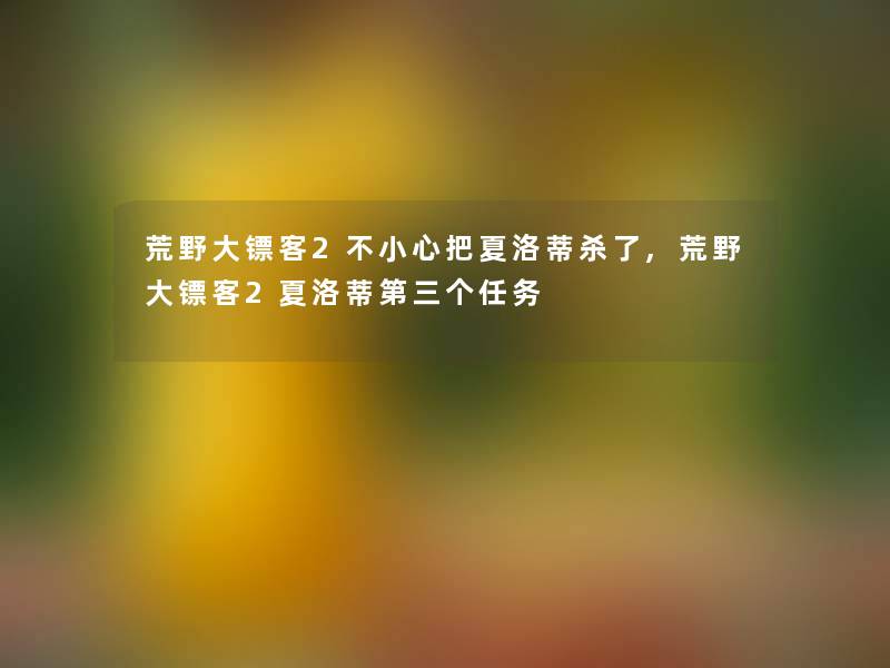 荒野大镖客2不小心把夏洛蒂杀了,荒野大镖客2夏洛蒂第三个任务