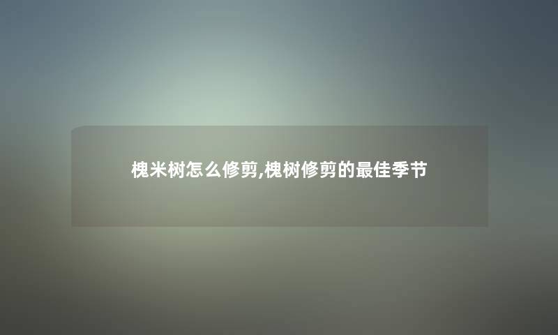 槐米树怎么修剪,槐树修剪的理想季节 槐米树怎么修剪,槐树修剪的理想季节