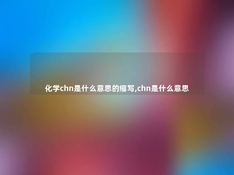 化学chn是什么意思的缩写,chn是什么意思