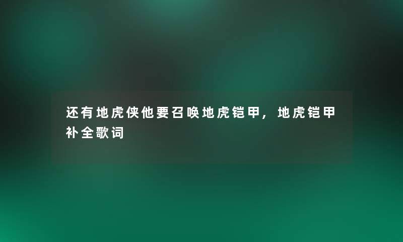 还有地虎侠他要召唤地虎铠甲,地虎铠甲补全歌词