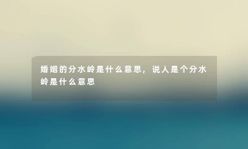 婚姻的分水岭是什么意思,说人是个分水岭是什么意思