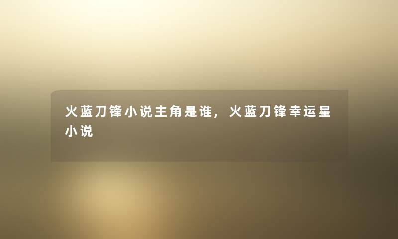 火蓝刀锋小说主角是谁,火蓝刀锋幸运星小说
