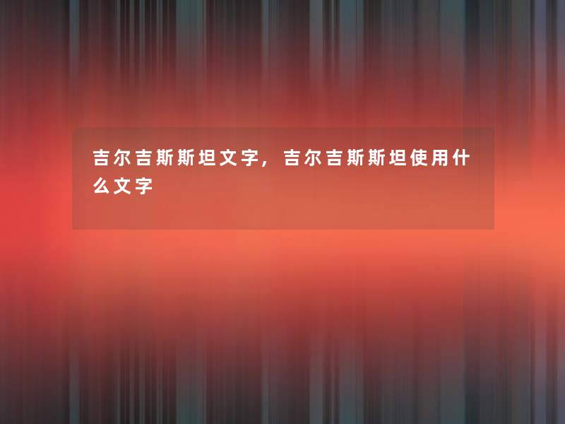 吉尔吉斯斯坦文字,吉尔吉斯斯坦使用什么文字