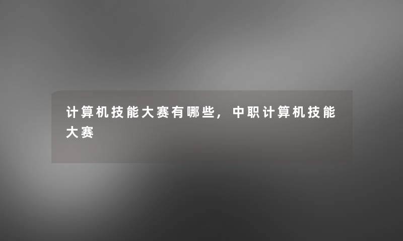 计算机技能大赛有哪些,中职计算机技能大赛