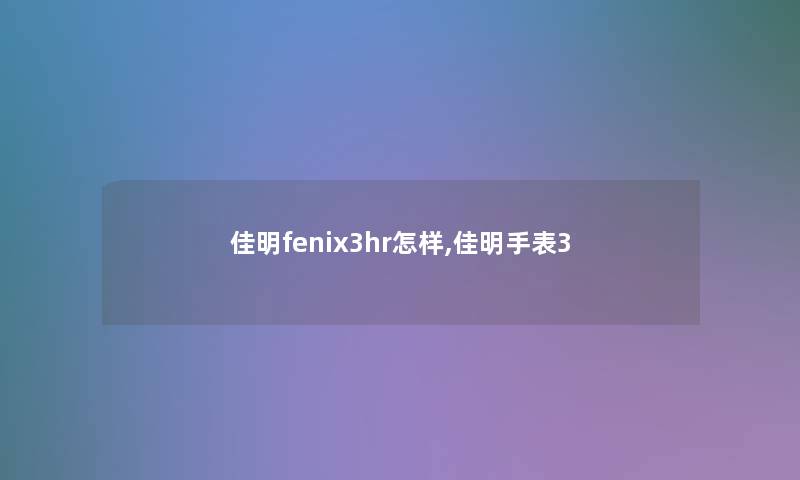 佳明fenix3hr怎样,佳明手表3