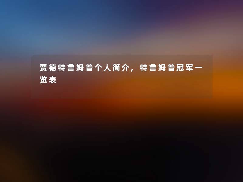 贾德特鲁姆普个人简介,特鲁姆普冠军一览表 贾德特鲁姆普个人简介,特鲁姆普冠军一览表