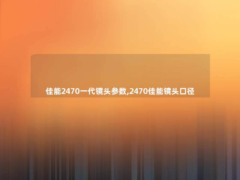 佳能2470一代镜头参数,2470佳能镜头口径