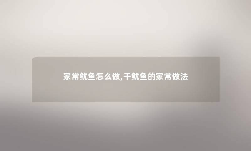 家常鱿鱼怎么做,干鱿鱼的家常做法 家常鱿鱼怎么做,干鱿鱼的家常做法