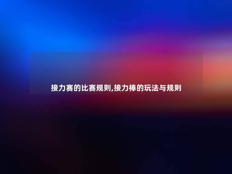 接力赛的比赛规则,接力棒的玩法与规则