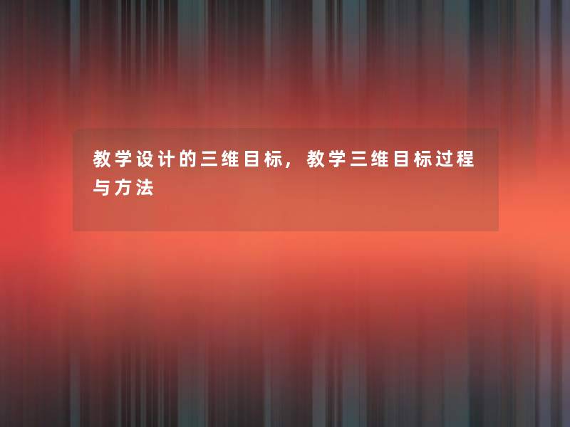 教学设计的三维目标,教学三维目标过程与方法