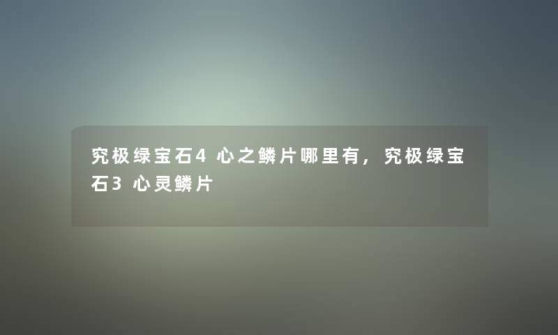 究极绿宝石4心之鳞片哪里有,究极绿宝石3心灵鳞片 究极绿宝石4心之鳞片哪里有,究极绿宝石3心灵鳞片