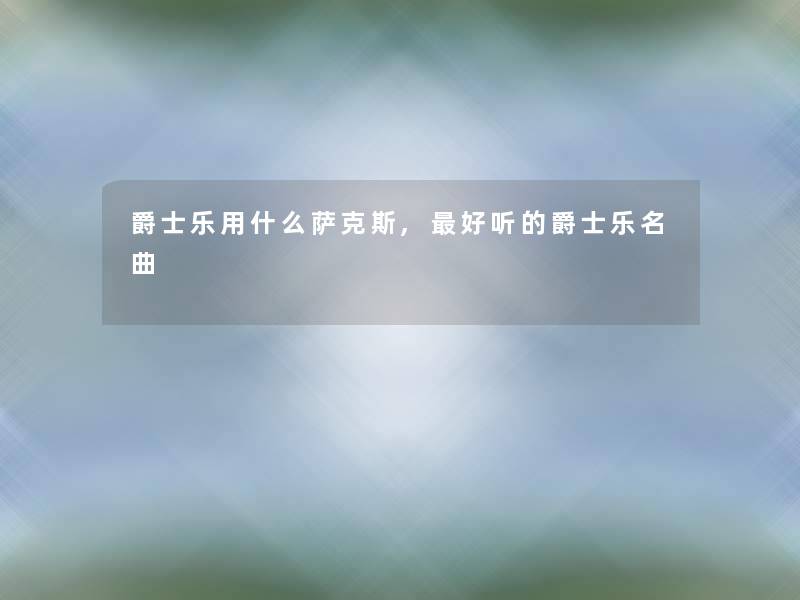 爵士乐用什么萨克斯,好听的爵士乐名曲