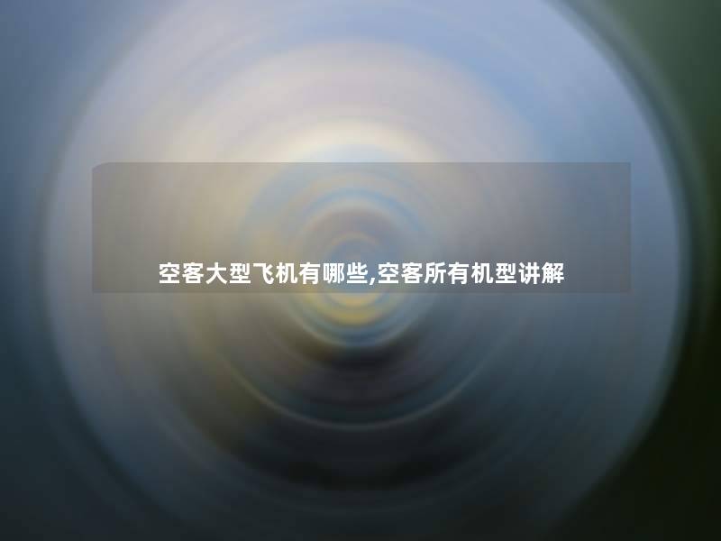 空客大型飞机有哪些,空客所有机型讲解 空客大型飞机有哪些,空客所有机型讲解