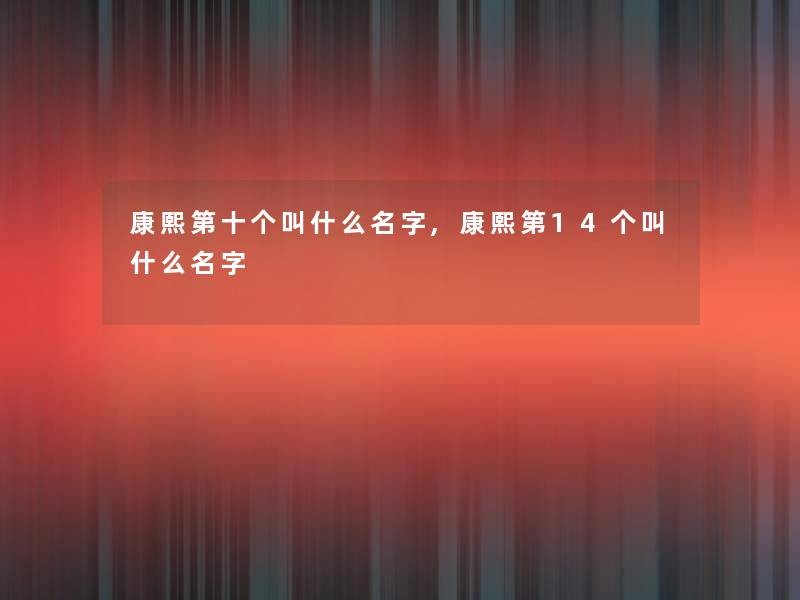 康熙第十个叫什么名字,康熙第14个叫什么名字 康熙第十个叫什么名字,康熙第14个叫什么名字