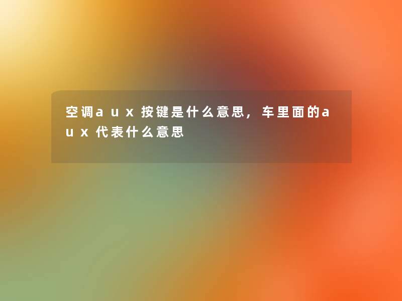 空调aux按键是什么意思,车里面的aux代表什么意思