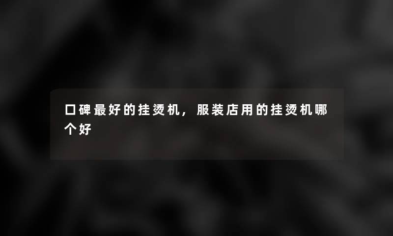 口碑好的挂烫机,服装店用的挂烫机哪个好 口碑好的挂烫机,服装店用的挂烫机哪个好
