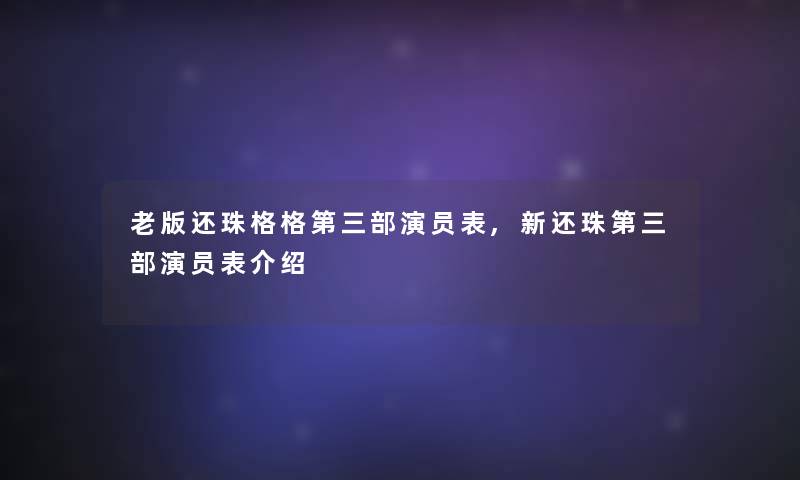老版还珠格格第三部演员表,新还珠第三部演员表介绍 老版还珠格格第三部演员表,新还珠第三部演员表介绍