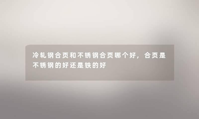 冷轧钢合页和不锈钢合页哪个好,合页是不锈钢的好还是铁的好