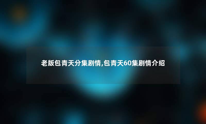 老版包青天分集剧情,包青天60集剧情介绍