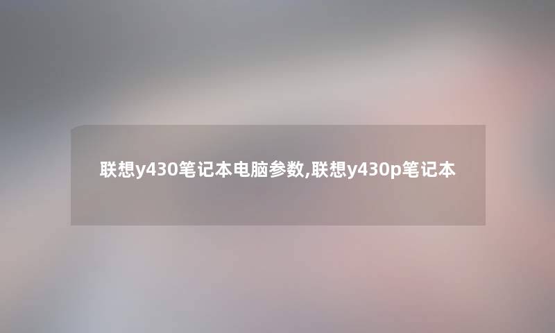 联想y430笔记本电脑参数,联想y430p笔记本
