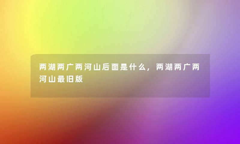 两湖两广两河山后面是什么,两湖两广两河山旧版 两湖两广两河山后面是什么,两湖两广两河山旧版