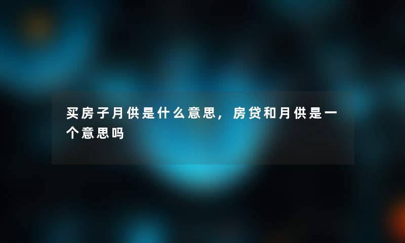 买房子月供是什么意思,房贷和月供是一个意思吗