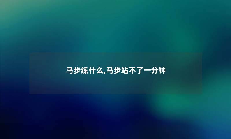 马步练什么,马步站不了一分钟 马步练什么,马步站不了一分钟