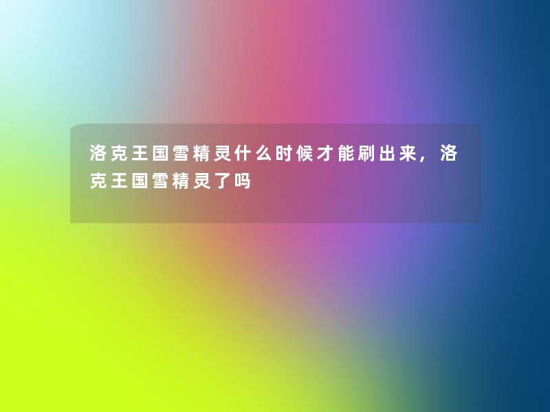 洛克王国雪精灵什么时候才能刷出来,洛克王国雪精灵了吗