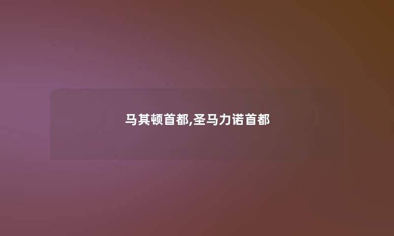 马其顿首都,圣马力诺首都 马其顿首都,圣马力诺首都
