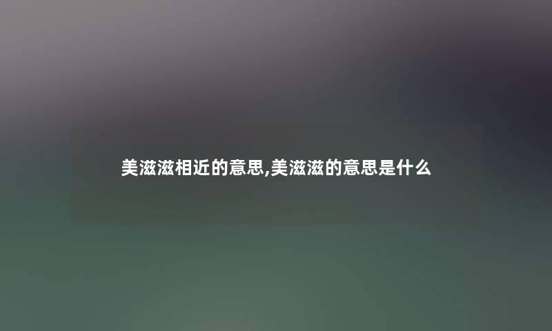 美滋滋相近的意思,美滋滋的意思是什么